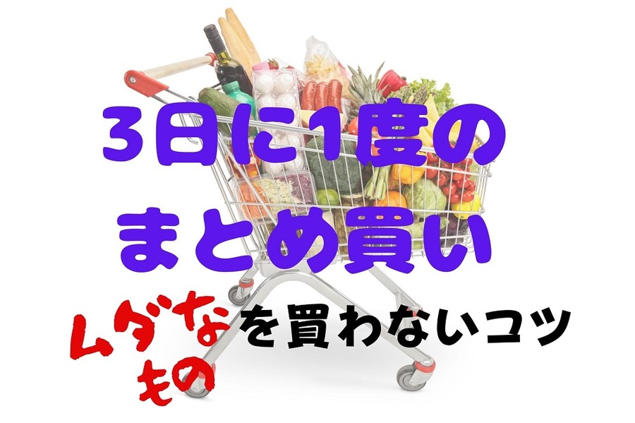 3日に1度のまとめ買いでムダなものを買わないコツ