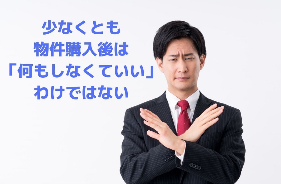 少なくとも 物件購入後は 「何もしなくていい」 わけではない
