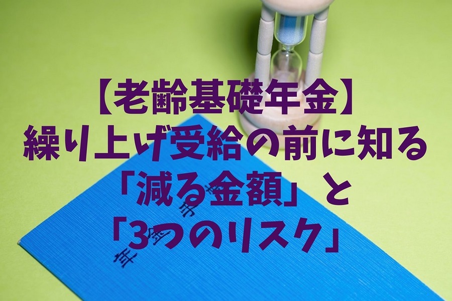 【老齢基礎年金】 繰り上げ受給の前に知る「減る金額」と 「3つのリスク」