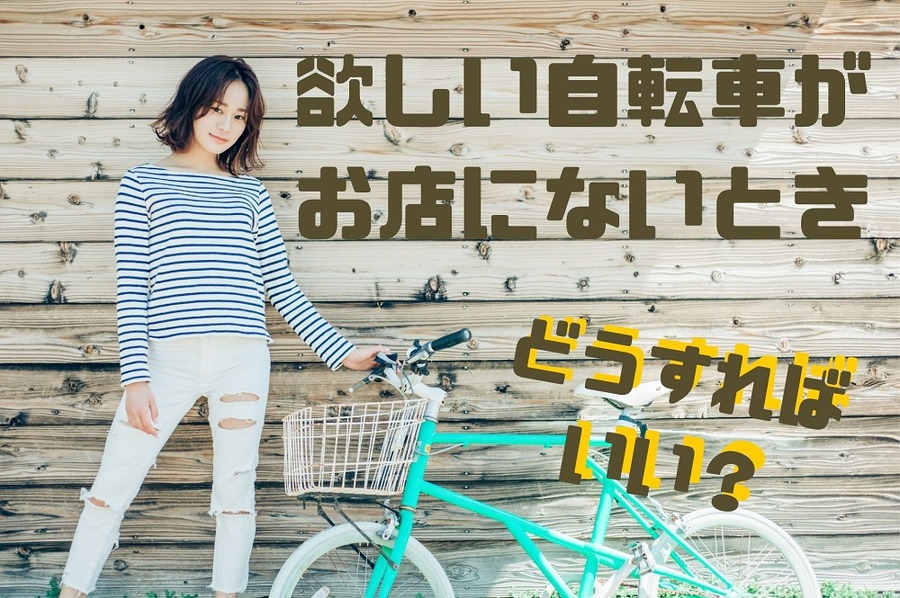 欲しい自転車が お店にないときどうする