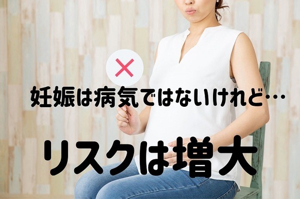 妊娠は病気ではないけれどリスク大