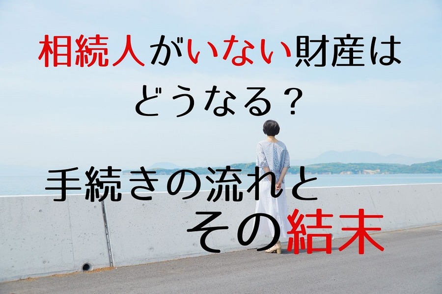 相続人がいない財産はどうなるのか