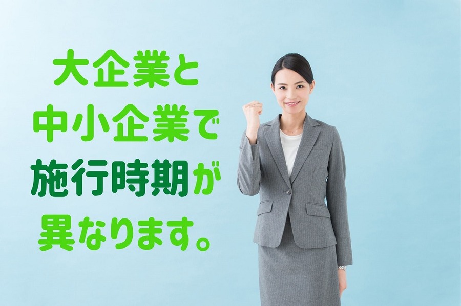 大企業と中小企業で施行時期が異なります