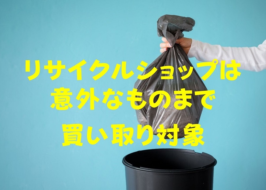リサイクルショップは、意外なものまで買い取り対象