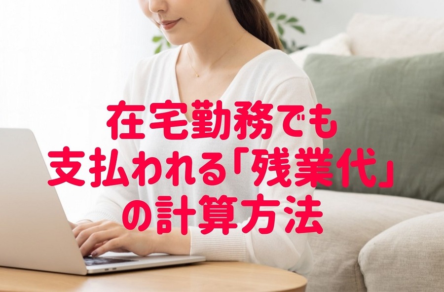 在宅勤務でも支払われる「残業代」の計算方法