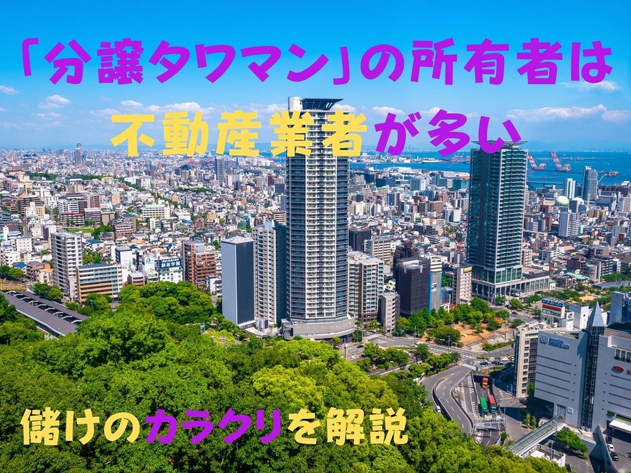 「分譲タワマン」の所有者は 不動産業者が多い