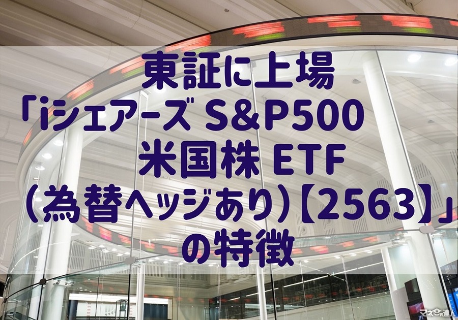 東証に上場「iシェアーズ S＆P500 米国株 ETF（為替ヘッジあり）【2563】」既存の「S＆P500」商品との違い