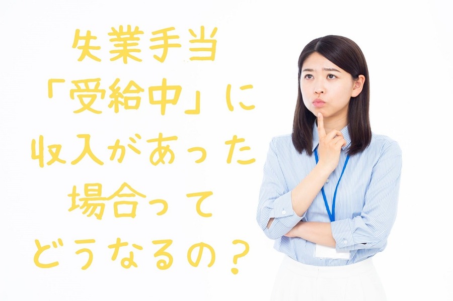 失業手当「受給中」に 収入があった場合って どうなるの