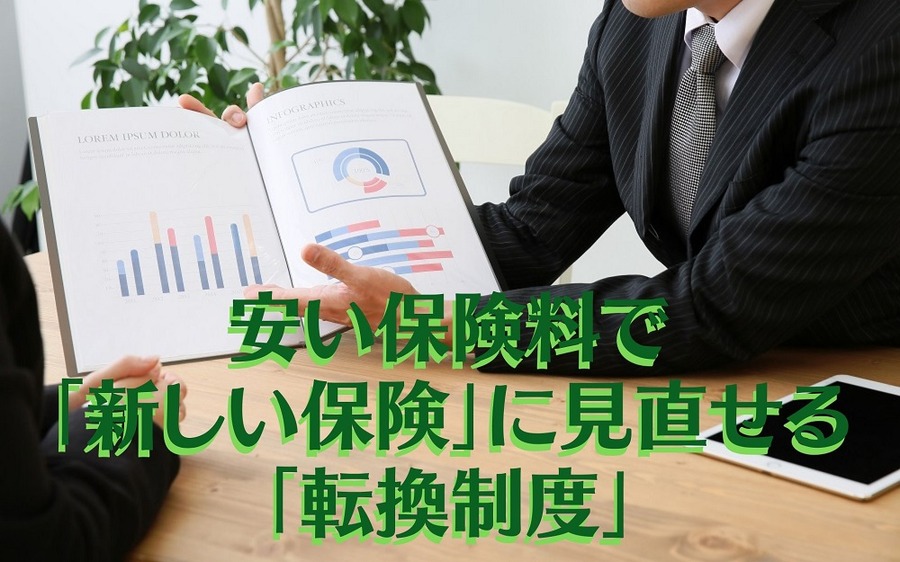 安い保険料で 「新しい保険」に見直せる「転換制度」