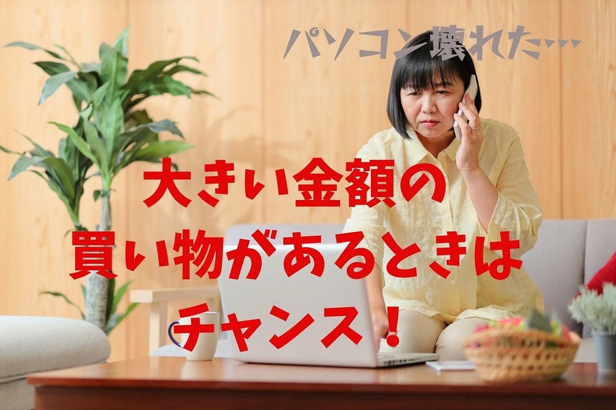 大きい金額の 買い物があるときは チャンス