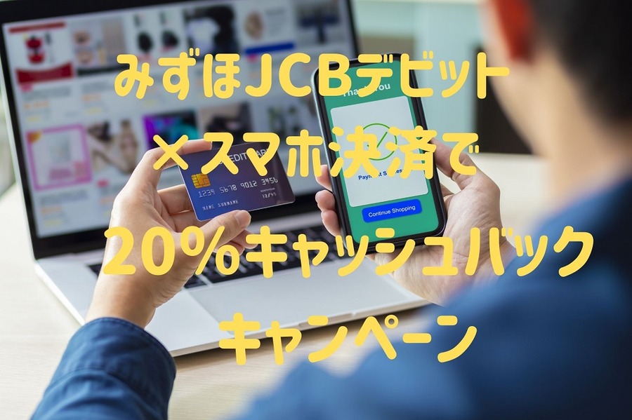 みずほJCBデビット×スマホ決済で 20％キャッシュバック