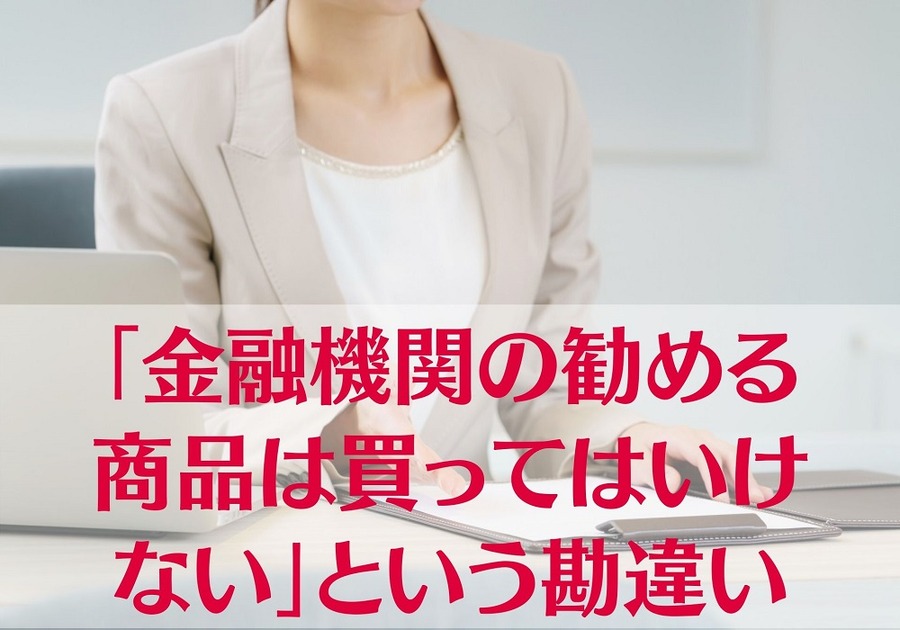 「金融機関の勧める商品は買ってはいけない」という勘違い
