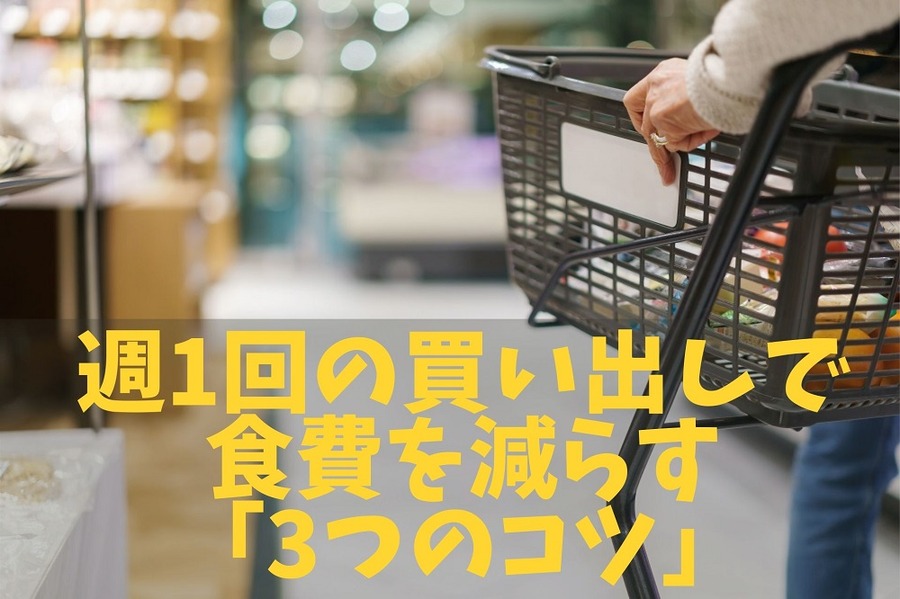 週1回の買い出しで食費を減らす「3つのコツ」