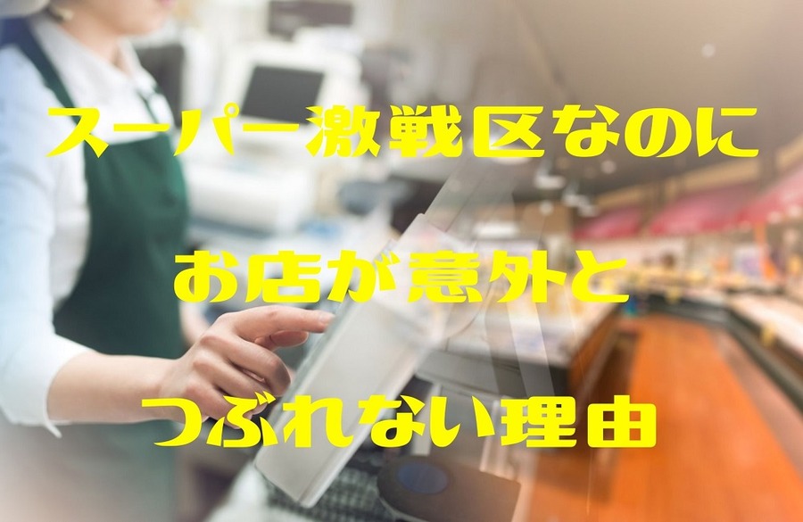 スーパー激戦区なのに 意外とつぶれない理由