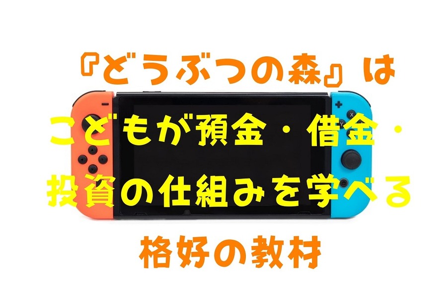 『どうぶつの森』は こどもが預金・借金・投資の仕組みを学べる格好の教材