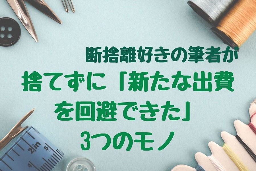 捨てずに「新たな出費を回避できた」3つのモノ