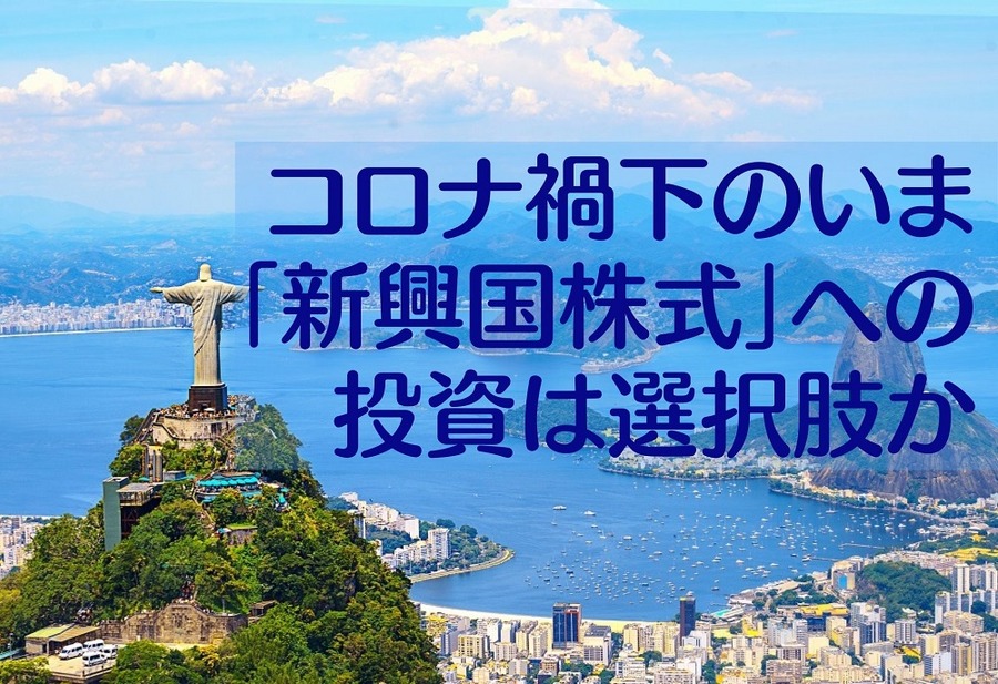 コロナ禍下のいま「新興国株式」への投資は選択肢か