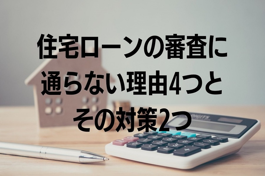 住宅ローンの審査に通らない4つの理由とその対策2つ