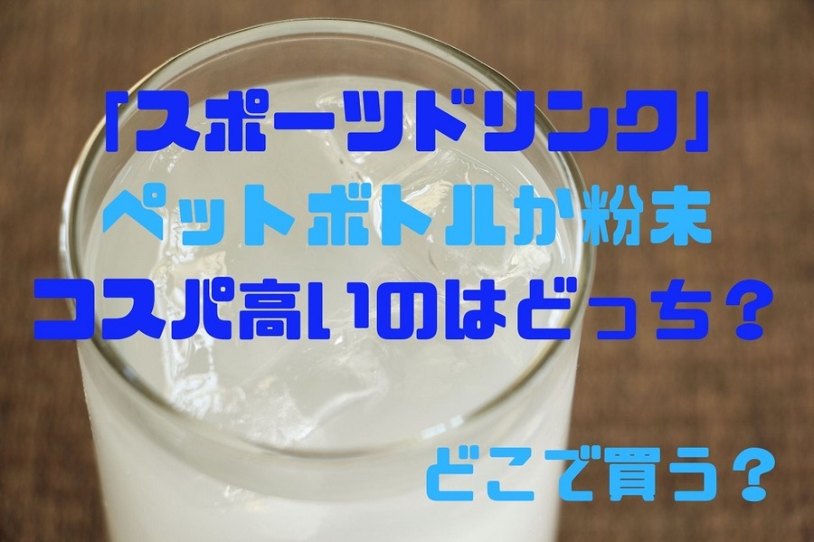 「スポーツドリンク」 ペットボトルか粉末 コスパ高いのはどっちか