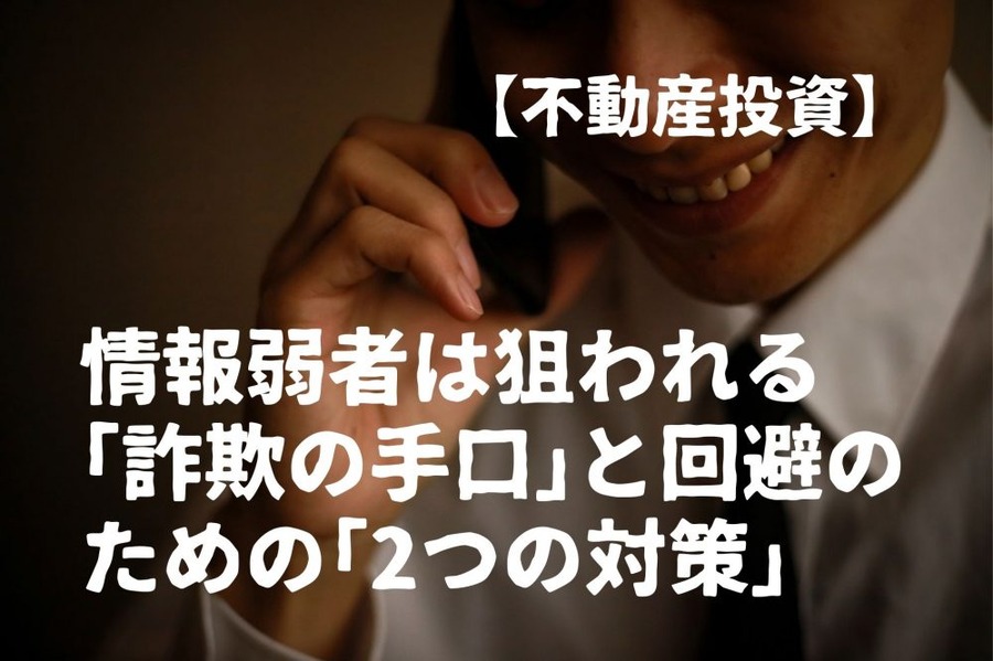 【不動産投資】情報弱者は狙われる「詐欺の手口」と回避のための「2つの対策」