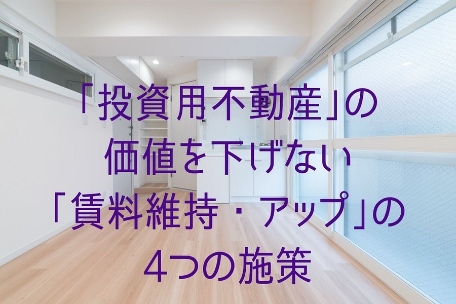 「投資用不動産」の 価値を下げない 「賃料維持・アップ」の 4つの施策
