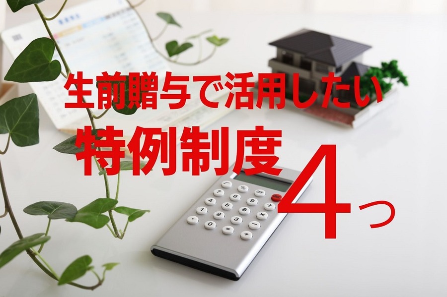 生前贈与で活用したい税金の特例制度4つ