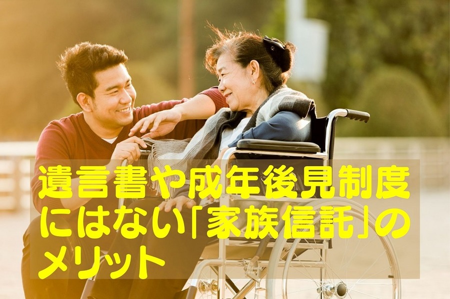 「家族信託」の 遺言書や成年後見制度にはないメリット