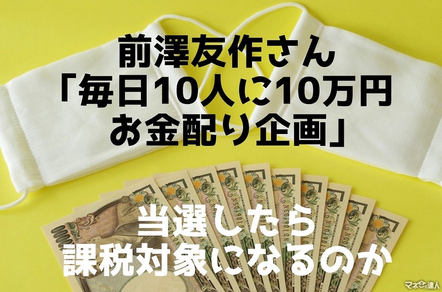 前澤友作さんの「毎日10万円が10名様に当たる」　当選したら課税対象になるのかを元税務署職員が解説