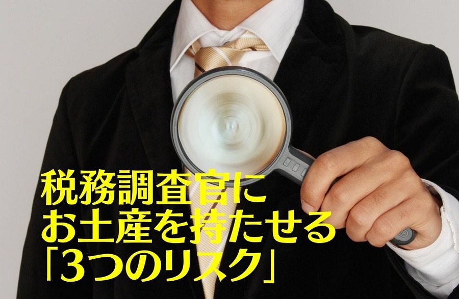 税務調査官にお土産を持たせる「3つのリスク」