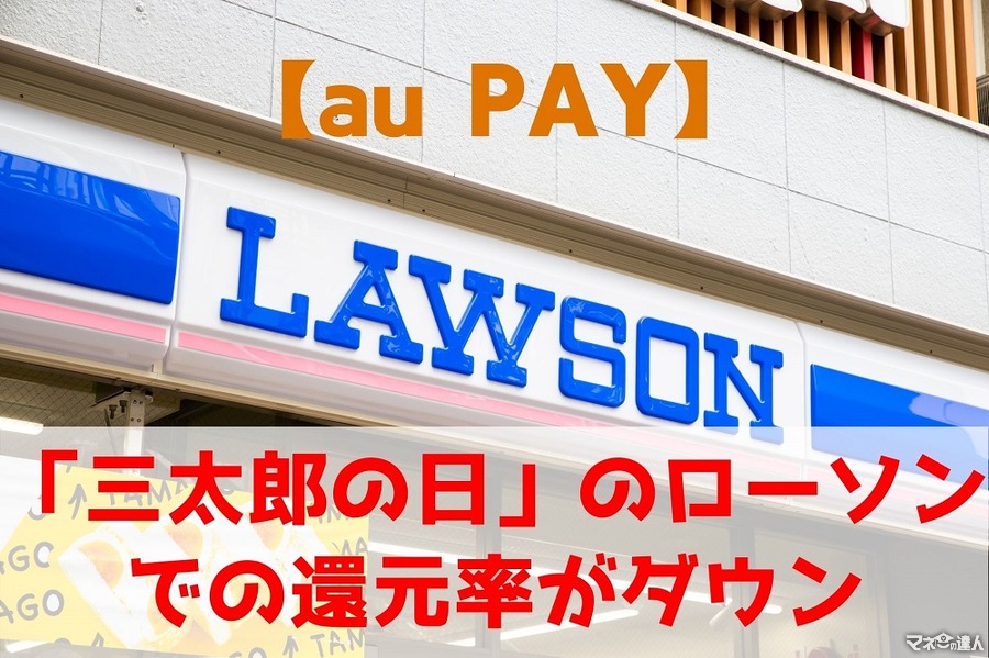 【au PAY】「三太郎の日」のローソンでの還元率がダウン　恩恵がなくなる普通のau PAYユーザーには1000円相当還元キャンペーン