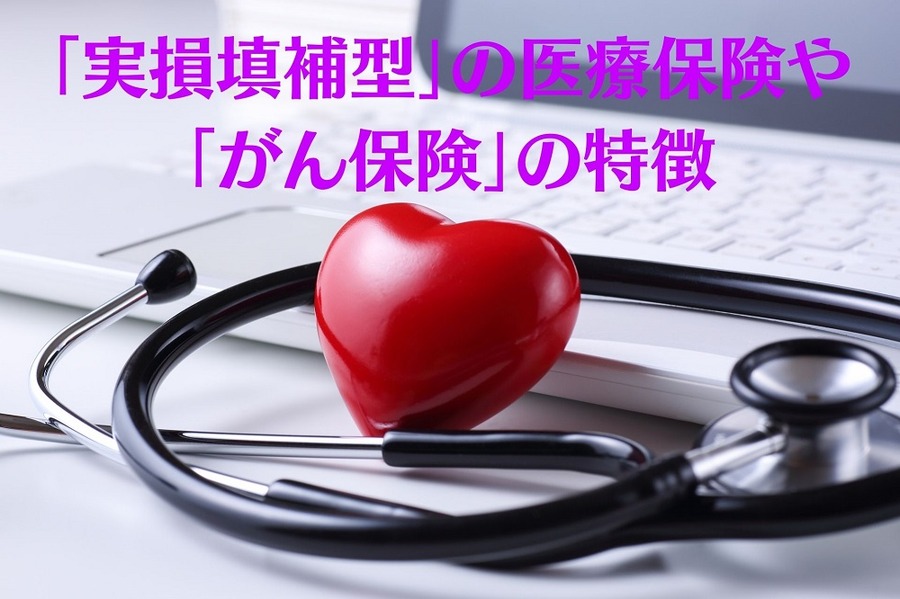 「実損填補型」の医療保険や 「がん保険」の特徴