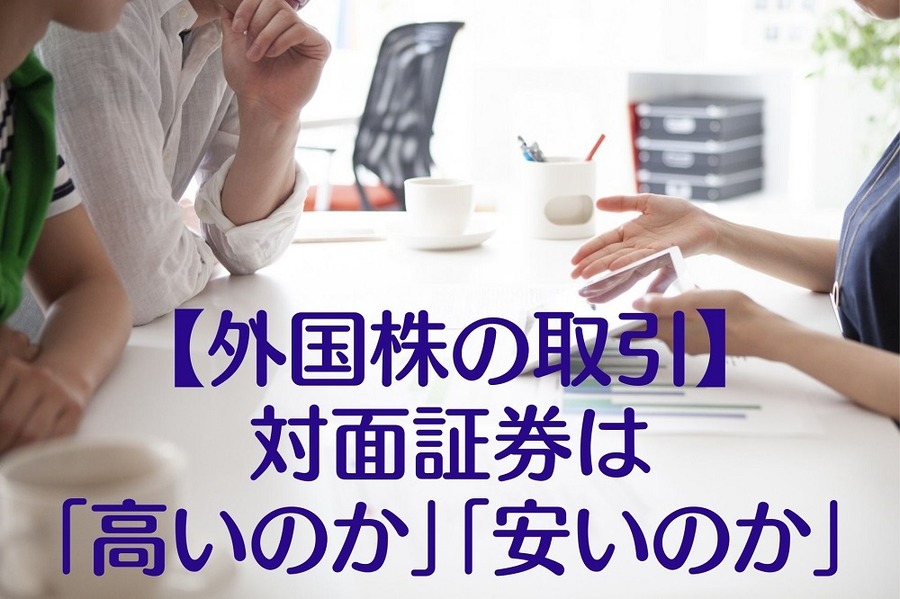 【外国株の取引】 対面証券は 「高いのか」「安いのか」
