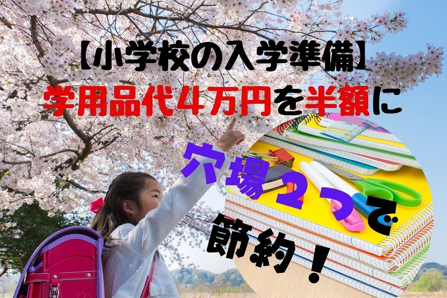 【小学校の入学準備】 学用品代4万円を半額に