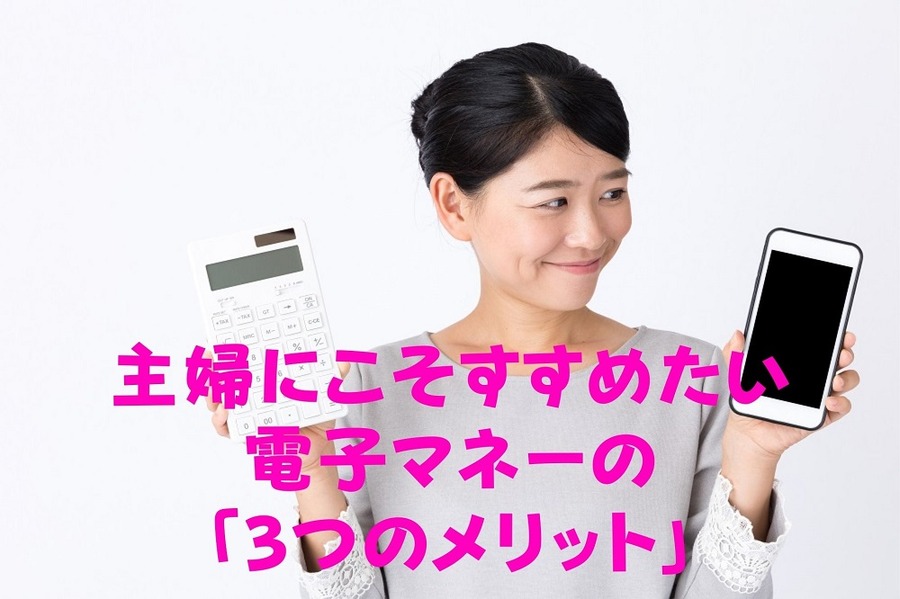 主婦にこそすすめたい 電子マネーの 「3つのメリット」
