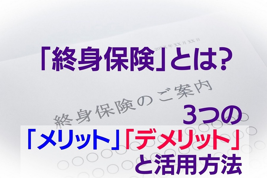 「終身保険」とは？ 3つのメリット・デメリットと活用方法