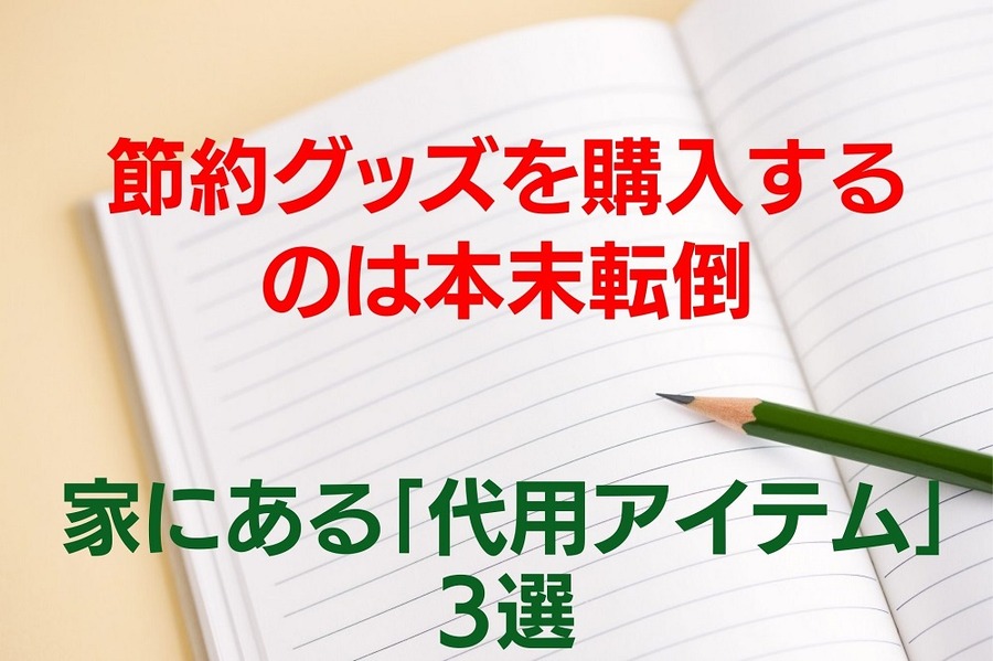 節約グッズを 購入するのは本末転倒 家にある「代用アイテム」3選