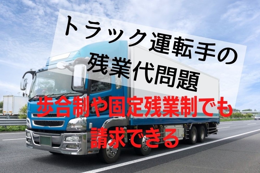 トラック運転手の残業代は歩合制や固定残業制でも請求可能