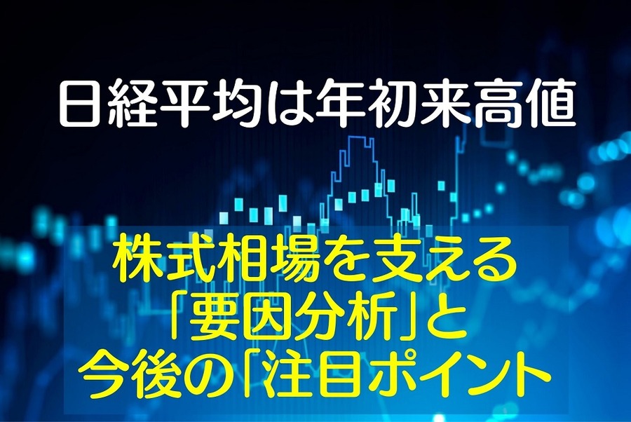 日経平均は年初来+1.3％の高水準 株式相場を支える「要因分析」と今後の「注目ポイント