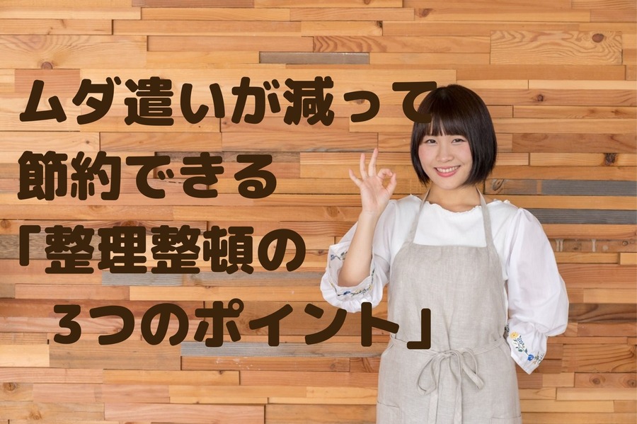 ムダ遣いが減って節約できる「整理整頓の3つのポイント」