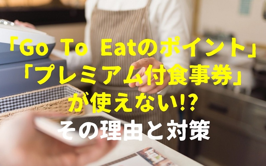 「Go To Eatのポイント」「プレミアム付食事券」 が使えない!_ その理由と対策