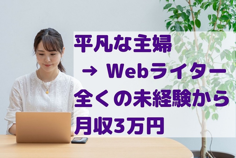【平凡な主婦 → Webライターで月収3万円】全くの未経験からの具体的な手順を解説