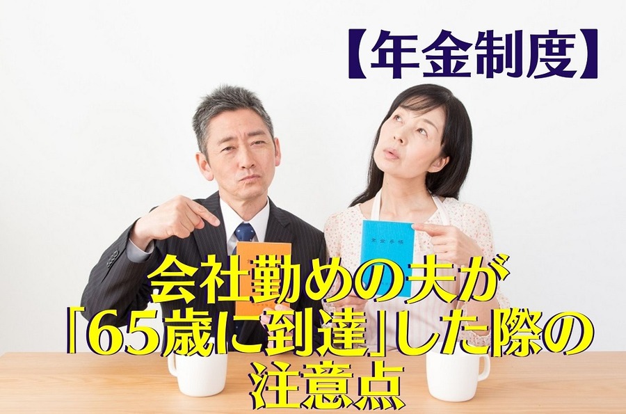 【年金制度】会社勤めの夫が「65歳に到達」したら「第3号被保険者」の妻は要注意