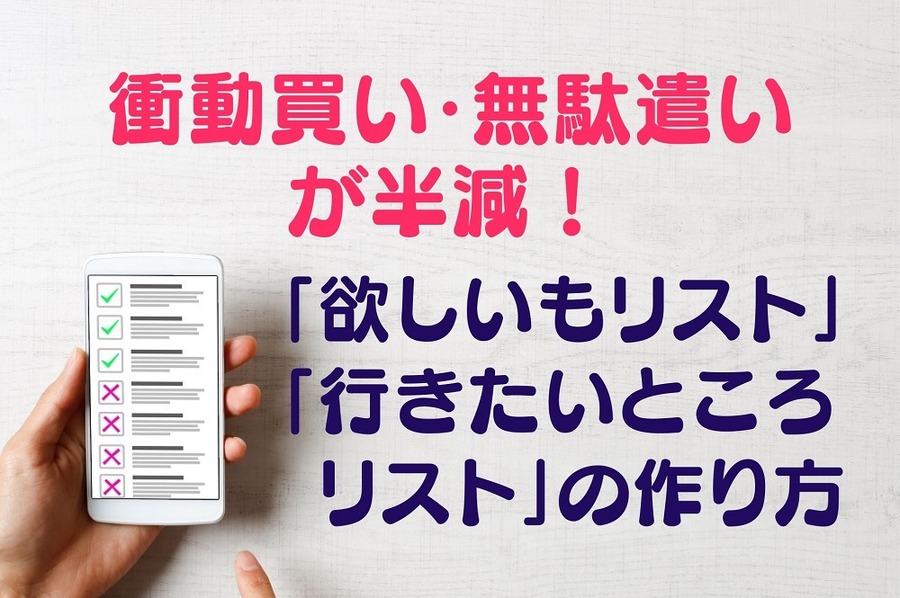 衝動買い・無駄遣いが半減！ 「欲しいも・行きたいところリスト」の作り方
