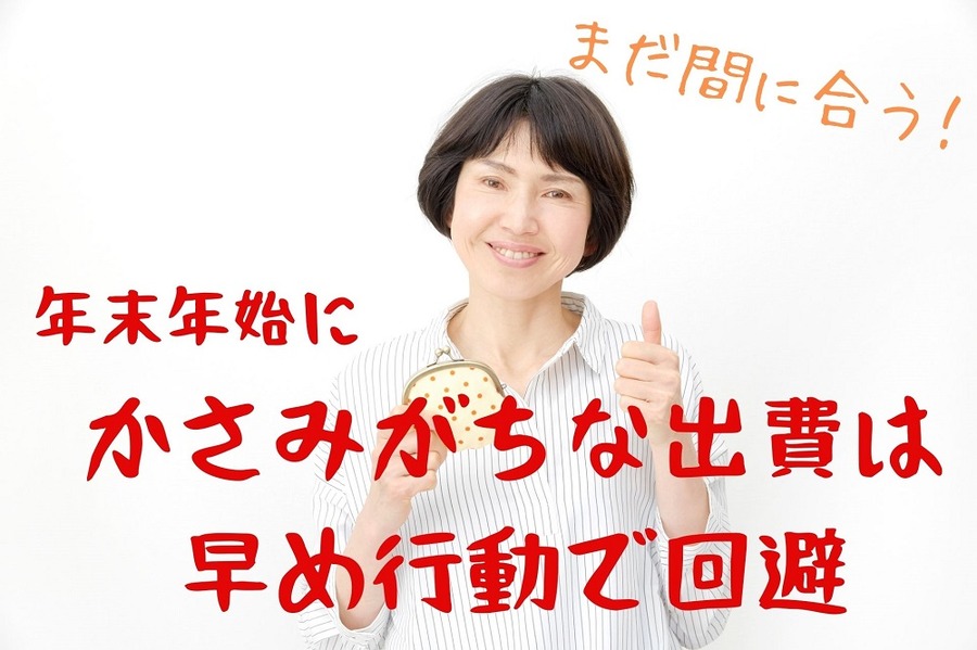 かさみがちな出費は 早め行動で回避