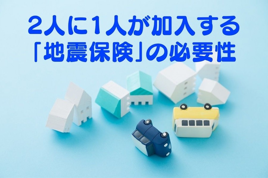保険金の支払いが迅速 2人に1人が加入する「地震保険」の必要性