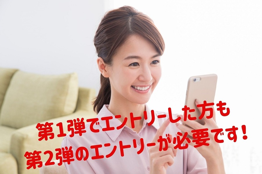 第1弾でエントリーした方も 第2弾のエントリーが必要です