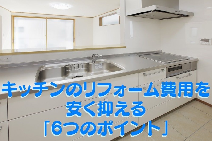 キッチンのリフォーム費用を安く抑える 「6つのポイント」