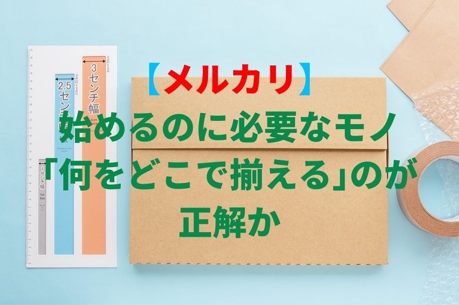 【メルカリ】 始めるのに必要なモノ 「何をどこで揃える」のが正解か