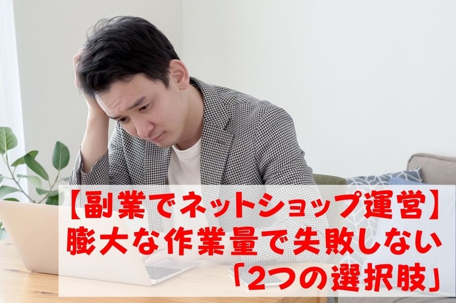 【副業でネットショップ運営 】膨大な作業量で失敗しないための「2つの選択肢」