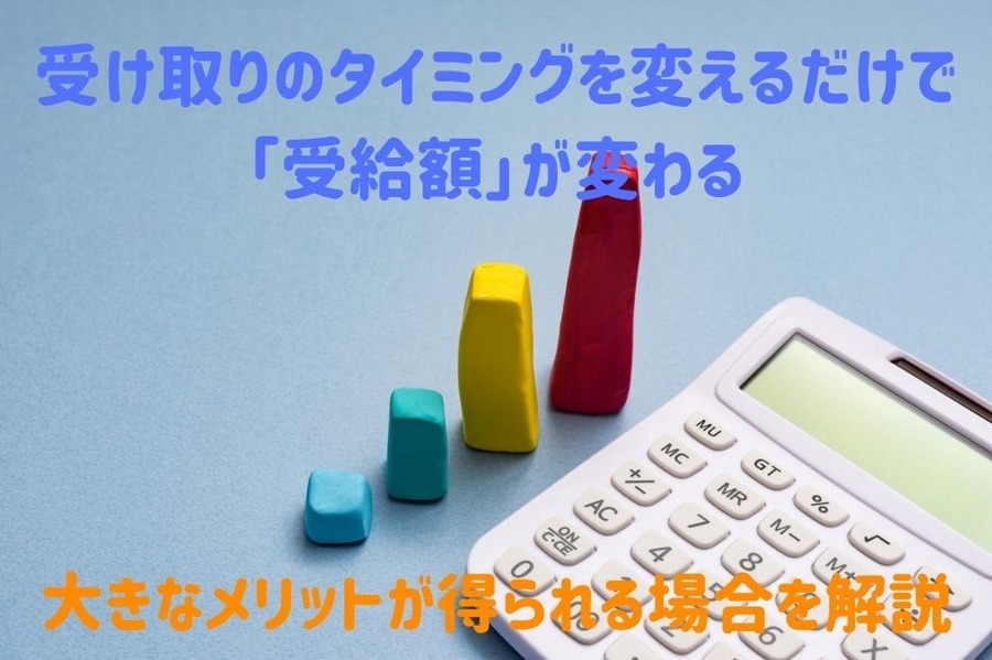 受け取りのタイミングを変えるだけで 「受給額」が変わる